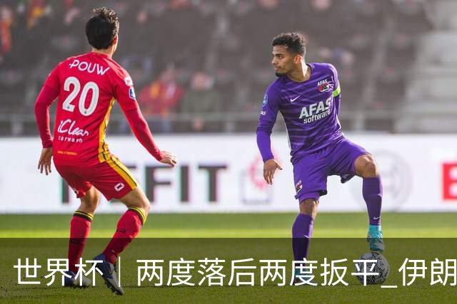 世界杯｜两度落后两度扳平 伊朗与新西兰言和