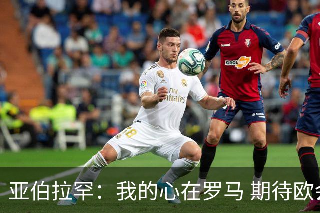 亚伯拉罕：我的心在罗马 期待欧会杯的决赛