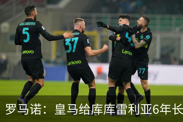 罗马诺：皇马给库库雷利亚6年长约，对近期的新援表现出绝对信任