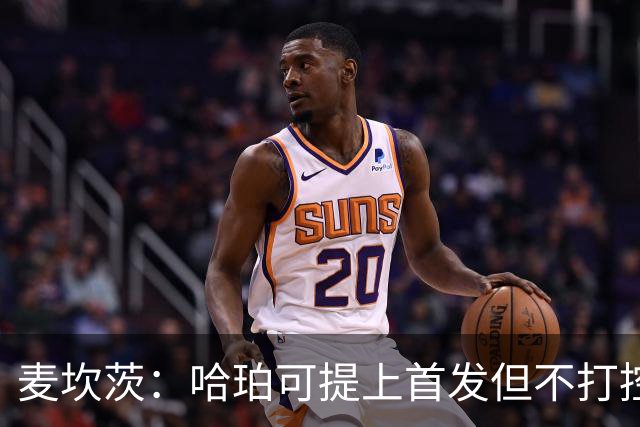 麦坎茨：哈珀可提上首发但不打控卫 建议马刺留福克斯打五小